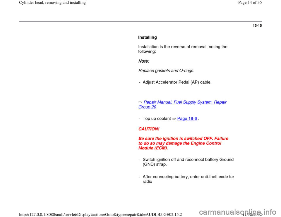 AUDI A4 1996 B5 / 1.G AEB ATW Engines Cylinder Head Remove And Install Workshop Manual 15-15
      
Installing  
      Installation is the reverse of removal, noting the 
following:  
     
Note:  
     Replace gaskets and O-rings. 
     
-  Adjust Accelerator Pedal (AP) cable.
     
  
