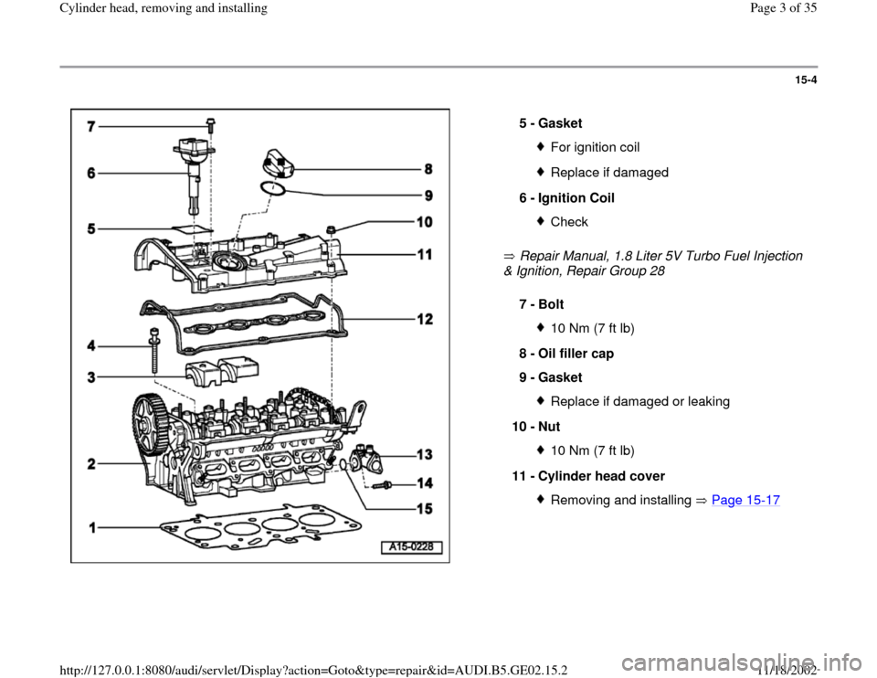 AUDI A4 1997 B5 / 1.G AEB ATW Engines Cylinder Head Remove And Install Workshop Manual 15-4
 
  
 Repair Manual, 1.8 Liter 5V Turbo Fuel Injection 
& Ignition, Repair Group 28    5 - 
Gasket 
For ignition coilReplace if damaged
6 - 
Ignition Coil Check
7 - 
Bolt 
10 Nm (7 ft lb)
8 - 
Oi