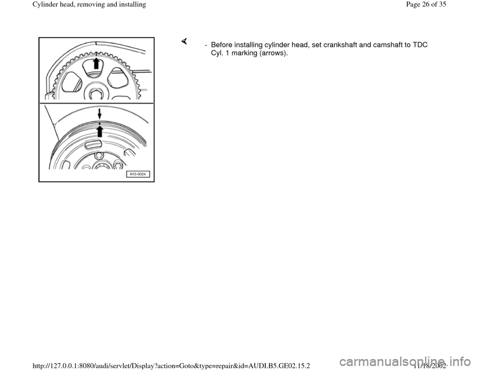 AUDI A6 1995 C5 / 2.G AEB ATW Engines Cylinder Head Remove And Install Workshop Manual     
-  Before installing cylinder head, set crankshaft and camshaft to TDC 
Cyl. 1 marking (arrows). 
Pa
ge 26 of 35 C
ylinder head, removin
g and installin
g
11/18/2002 htt
p://127.0.0.1:8080/audi/s