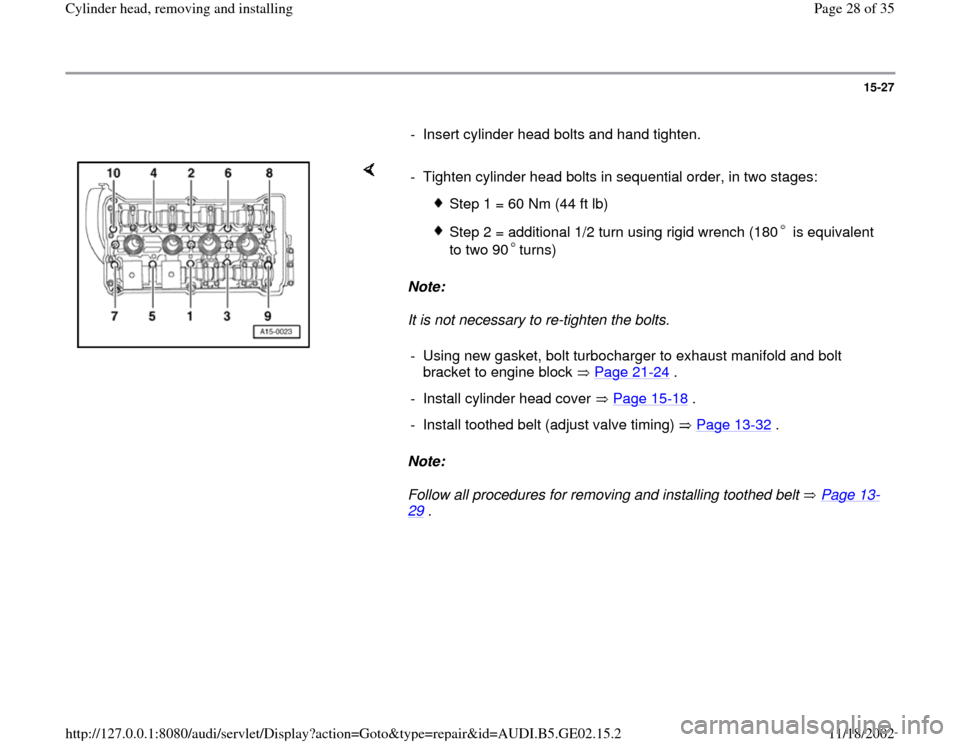 AUDI A4 1996 B5 / 1.G AEB ATW Engines Cylinder Head Remove And Install Workshop Manual 15-27
      
-  Insert cylinder head bolts and hand tighten.
    
Note:  
It is not necessary to re-tighten the bolts. 
Note:  
Follow all procedures for removing and installing toothed belt   Page 13