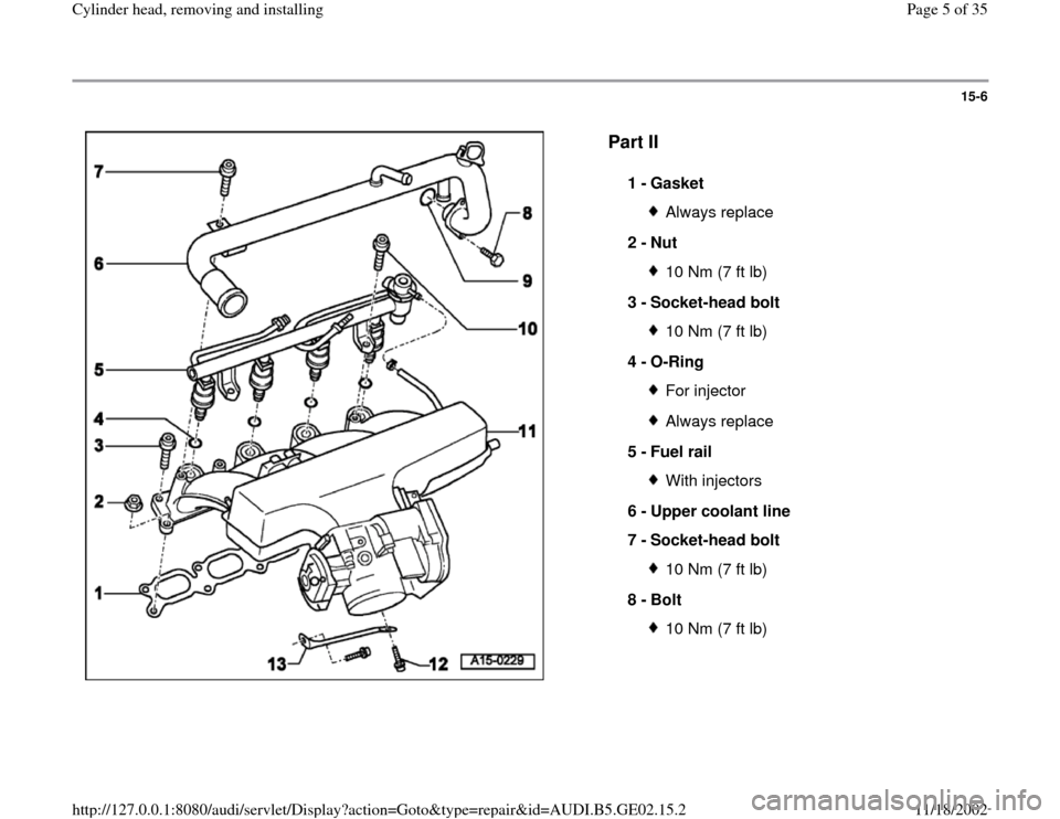 AUDI A4 1997 B5 / 1.G AEB ATW Engines Cylinder Head Remove And Install Workshop Manual 15-6
 
  
Part II
 
1 - 
Gasket Always replace
2 - 
Nut 10 Nm (7 ft lb)
3 - 
Socket-head bolt 10 Nm (7 ft lb)
4 - 
O-Ring For injectorAlways replace
5 - 
Fuel rail With injectors
6 - 
Upper coolant li