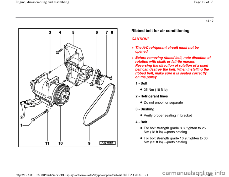AUDI A6 1999 C5 / 2.G AEB ATW Engines Engine Assembly Workshop Manual 13-10
 
  
Ribbed belt for air conditioning
 
CAUTION! 
 
The A/C refrigerant circuit must not be 
opened. 
 Before removing ribbed belt, note direction of 
rotation with chalk or felt-tip marker. 
Re