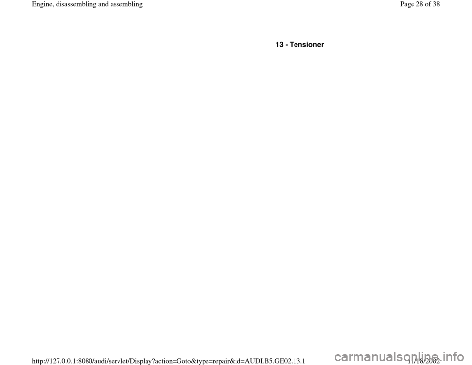 AUDI A6 1995 C5 / 2.G AEB ATW Engines Engine Assembly Workshop Manual 13 - 
Tensioner 
Pa
ge 28 of 38 En
gine, disassemblin
g and assemblin
g
11/18/2002 htt
p://127.0.0.1:8080/audi/servlet/Dis
play?action=Goto&t
yp
e=re
pair&id=AUDI.B5.GE02.13.1 