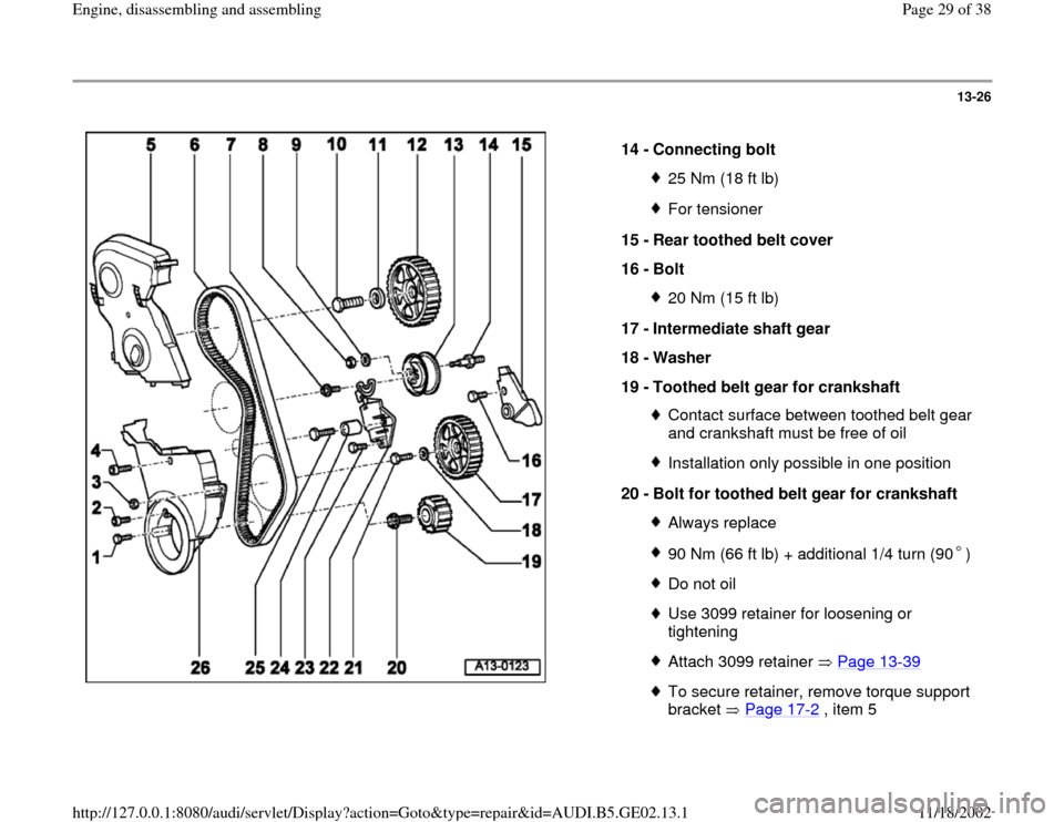 AUDI A4 1997 B5 / 1.G AEB ATW Engines Engine Assembly Workshop Manual 13-26
 
  
14 - 
Connecting bolt 
25 Nm (18 ft lb)For tensioner
15 - 
Rear toothed belt cover 
16 - 
Bolt 20 Nm (15 ft lb)
17 - 
Intermediate shaft gear 
18 - 
Washer 
19 - 
Toothed belt gear for cran