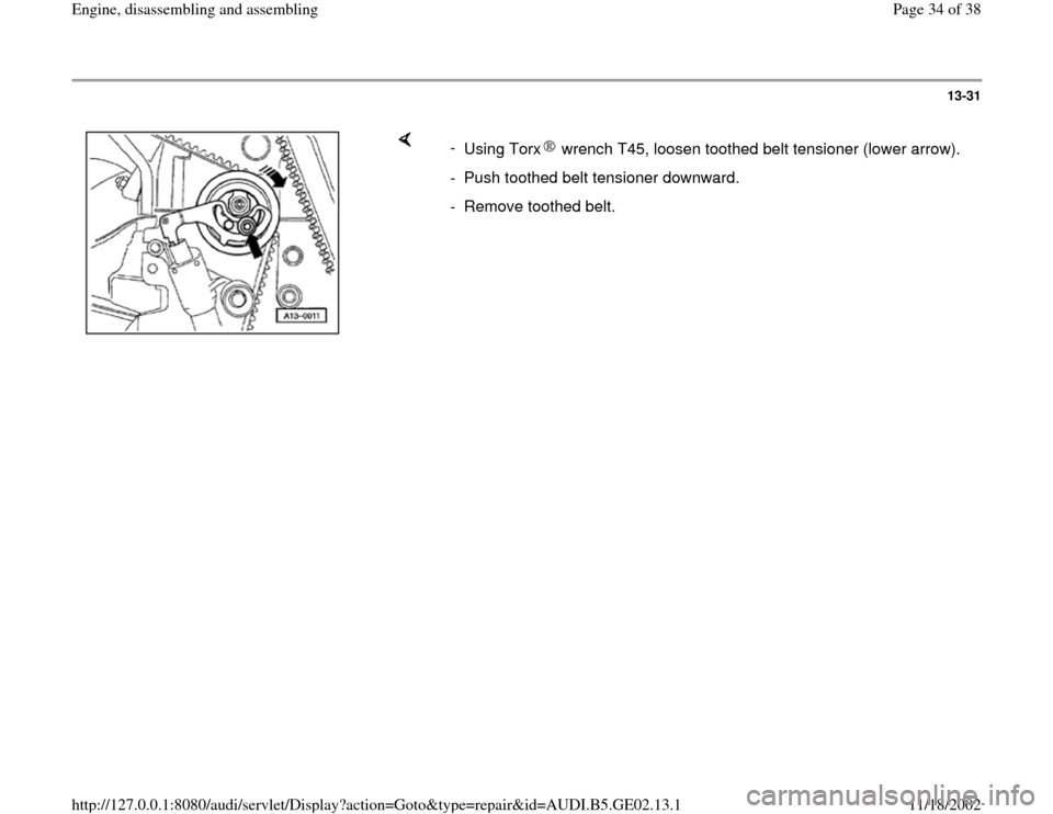 AUDI A4 1997 B5 / 1.G AEB ATW Engines Engine Assembly Workshop Manual 13-31
 
    
- 
Using Torx  wrench T45, loosen toothed belt tensioner (lower arrow).-  Push toothed belt tensioner downward.
-  Remove toothed belt. 
Pa
ge 34 of 38 En
gine, disassemblin
g and assembl