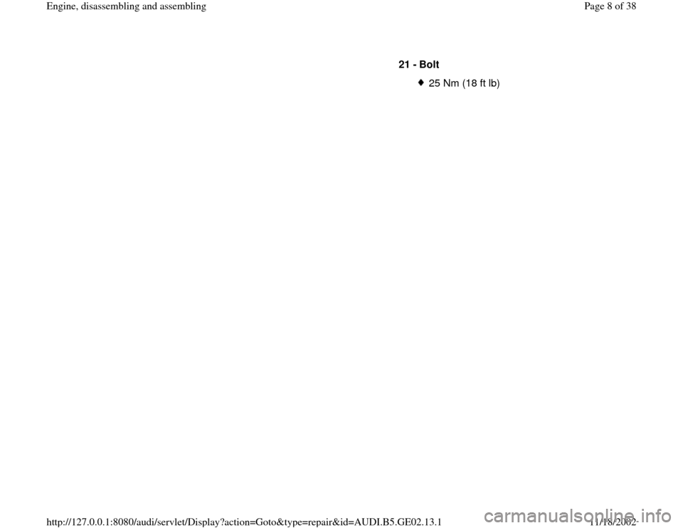 AUDI A4 1997 B5 / 1.G AEB ATW Engines Engine Assembly Workshop Manual 21 - 
Bolt 
25 Nm (18 ft lb)
Pa
ge 8 of 38 En
gine, disassemblin
g and assemblin
g
11/18/2002 htt
p://127.0.0.1:8080/audi/servlet/Dis
play?action=Goto&t
yp
e=re
pair&id=AUDI.B5.GE02.13.1 