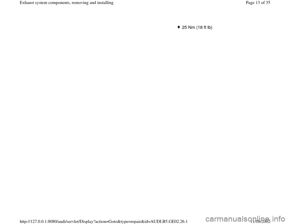 AUDI A4 1997 B5 / 1.G AEB ATW Engines Exhaust System Components Workshop Manual 25 Nm (18 ft lb)
Pa
ge 13 of 35 Exhaust s
ystem com
ponents, removin
g and installin
g
11/18/2002 htt
p://127.0.0.1:8080/audi/servlet/Dis
play?action=Goto&t
yp
e=re
pair&id=AUDI.B5.GE02.26.1 