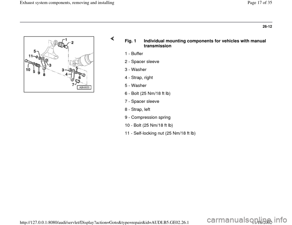 AUDI A4 1997 B5 / 1.G AEB ATW Engines Exhaust System Components Workshop Manual 26-12
 
    
Fig. 1  Individual mounting components for vehicles with manual 
transmission 
1 - Buffer
2 - Spacer sleeve
3 - Washer
4 - Strap, right
5 - Washer
6 - Bolt (25 Nm/18 ft lb) 
7 - Spacer sl