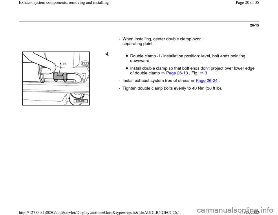 AUDI A4 1997 B5 / 1.G AEB ATW Engines Exhaust System Components Workshop Manual 26-15
      
-  When installing, center double clamp over 
separating point. 
    
 
Double clamp -1- installation position: level, bolt ends pointing 
downward 
 Install double clamp so that bolt end