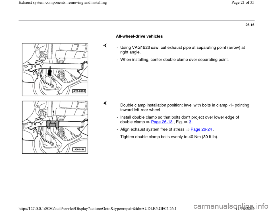 AUDI A4 1996 B5 / 1.G AEB ATW Engines Exhaust System Components Workshop Manual 26-16
      
All-wheel-drive vehicles 
    
-  Using VAG1523 saw, cut exhaust pipe at separating point (arrow) at 
right angle. 
-  When installing, center double clamp over separating point.
    
   