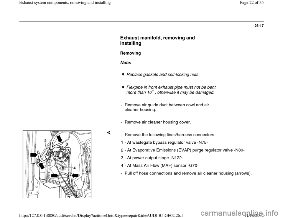 AUDI A4 1996 B5 / 1.G AEB ATW Engines Exhaust System Components Workshop Manual 26-17
      
Exhaust manifold, removing and 
installing
 
     
Removing  
     
Note:  
     
Replace gaskets and self-locking nuts.
     Flexpipe in front exhaust pipe must not be bent 
more than 10