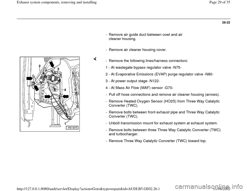 AUDI A4 1997 B5 / 1.G AEB ATW Engines Exhaust System Components Workshop Manual 26-22
      
-  Remove air guide duct between cowl and air 
cleaner housing. 
     
-  Remove air cleaner housing cover.
    
-  Remove the following lines/harness connectors:
1 - At wastegate bypass 
