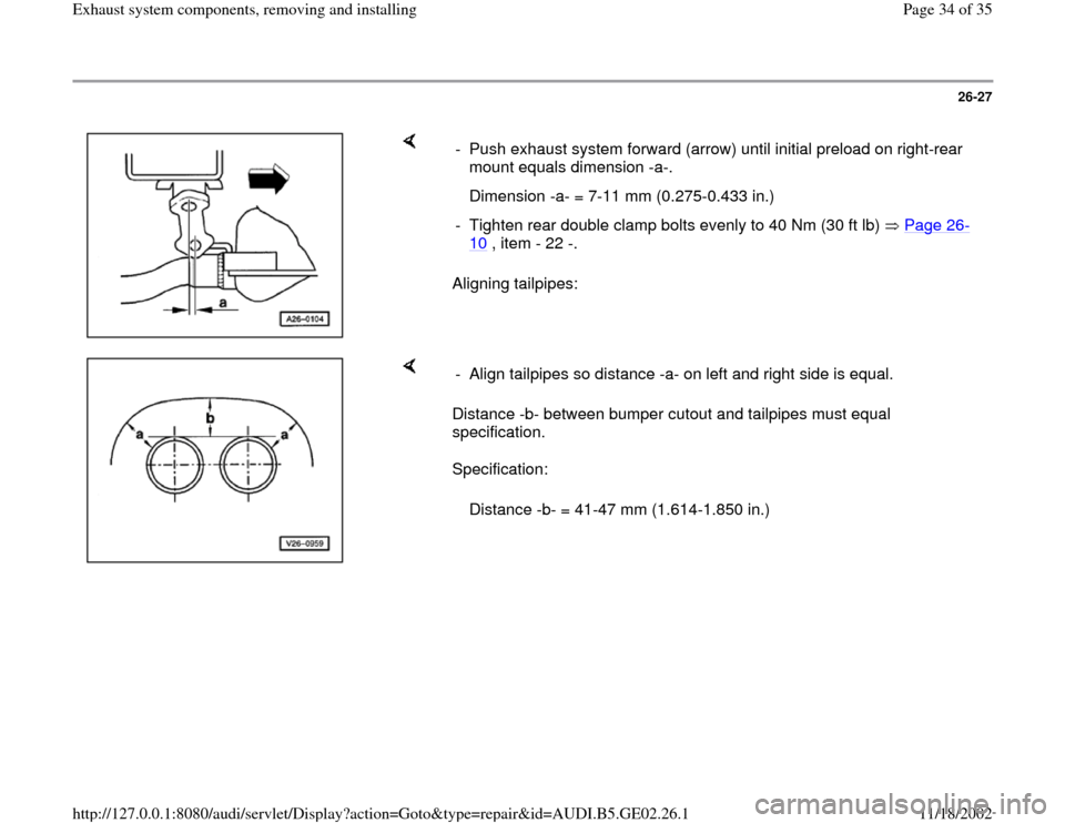 AUDI A4 1997 B5 / 1.G AEB ATW Engines Exhaust System Components Workshop Manual 26-27
 
    
Aligning tailpipes:  -  Push exhaust system forward (arrow) until initial preload on right-rear 
mount equals dimension -a-. 
   Dimension -a- = 7-11 mm (0.275-0.433 in.)
-  Tighten rear 