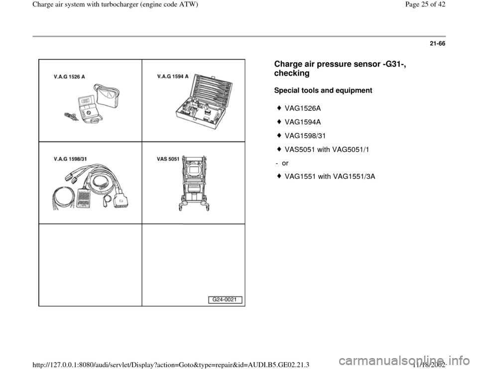 AUDI A4 1997 B5 / 1.G AEB ATW Engines Charge Air System With Turbocharger Workshop Manual 21-66
 
  
Charge air pressure sensor -G31-, 
checking
 
Special tools and equipment  
 
VAG1526A
 VAG1594A
 VAG1598/31
 VAS5051 with VAG5051/1
- or 
 VAG1551 with VAG1551/3A
Pa
ge 25 of 42 Char
ge ai