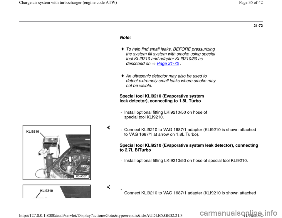 AUDI A4 1997 B5 / 1.G AEB ATW Engines Charge Air System With Turbocharger Workshop Manual 21-72
      
Note:  
     
To help find small leaks, BEFORE pressurizing 
the system fill system with smoke using special 
tool KLI9210 and adapter KLI9210/50 as 
described on   Page 21
-72
 . 
     

