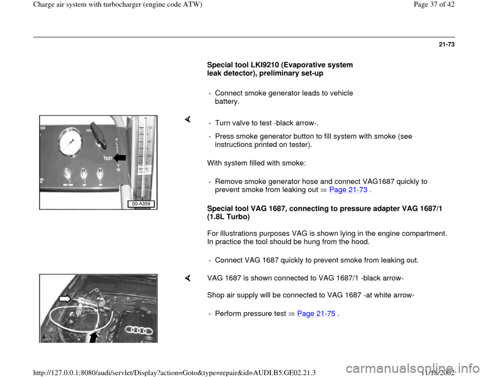 AUDI A4 1997 B5 / 1.G AEB ATW Engines Charge Air System With Turbocharger Workshop Manual 21-73
Special tool LKI9210 (Evaporative system
leak detector), preliminary set-up
- Connect smoke generator leads to vehicle
battery.
With system filled with smoke:
Special t AUDI A4 1997 B5 / 1.G AEB ATW Engines Charge Air System With Turbocharger Workshop Manual 21-73
Special tool LKI9210 (Evaporative system
leak detector), preliminary set-up
- Connect smoke generator leads to vehicle
battery.
With system filled with smoke:
Special t
