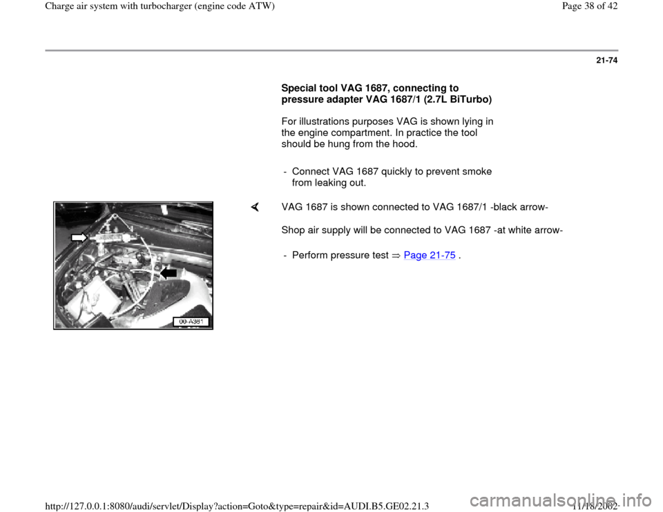 AUDI A4 1997 B5 / 1.G AEB ATW Engines Charge Air System With Turbocharger Workshop Manual 21-74
      
Special tool VAG 1687, connecting to 
pressure adapter VAG 1687/1 (2.7L BiTurbo)  
      For illustrations purposes VAG is shown lying in 
the engine compartment. In practice the tool 
sh