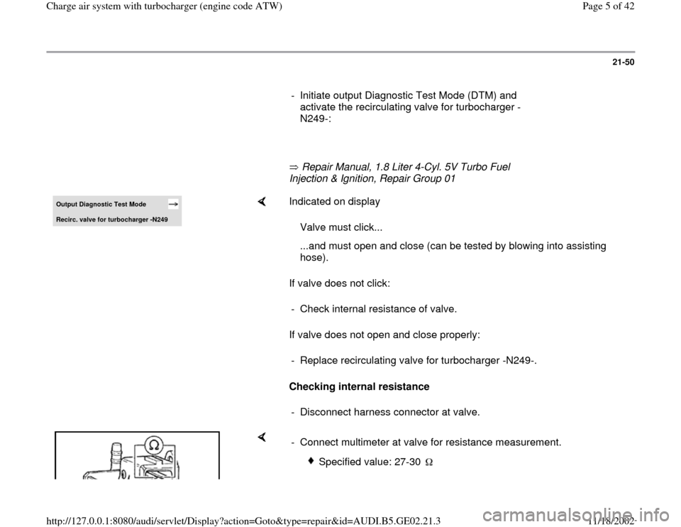 AUDI A4 1997 B5 / 1.G AEB ATW Engines Charge Air System With Turbocharger Workshop Manual 21-50
      
-  Initiate output Diagnostic Test Mode (DTM) and 
activate the recirculating valve for turbocharger -
N249-: 
     
       Repair Manual, 1.8 Liter 4-Cyl. 5V Turbo Fuel 
Injection & Igni
