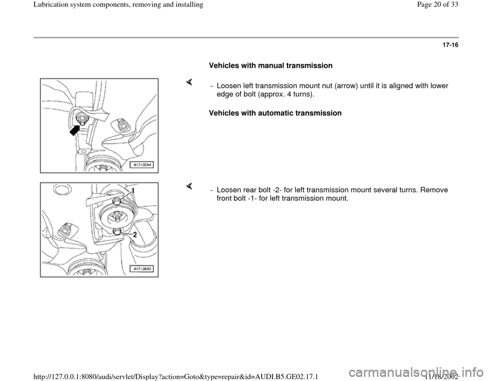 AUDI A4 1999 B5 / 1.G AEB ATW Engines Lubrication System Components Workshop Manual 17-16
      
Vehicles with manual transmission 
    
Vehicles with automatic transmission  -  Loosen left transmission mount nut (arrow) until it is aligned with lower 
edge of bolt (approx. 4 turns).