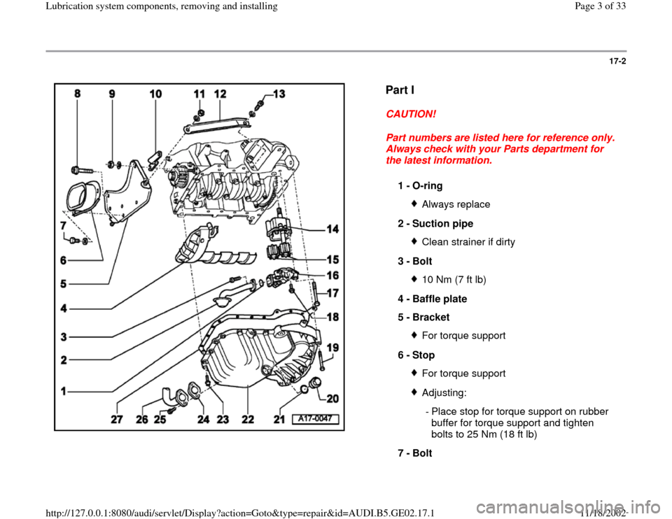 AUDI A4 1997 B5 / 1.G AEB ATW Engines Lubrication System Components Workshop Manual 17-2
 
  
Part I
 
CAUTION! 
Part numbers are listed here for reference only. 
Always check with your Parts department for 
the latest information. 
1 - 
O-ring Always replace
2 - 
Suction pipe Clean 