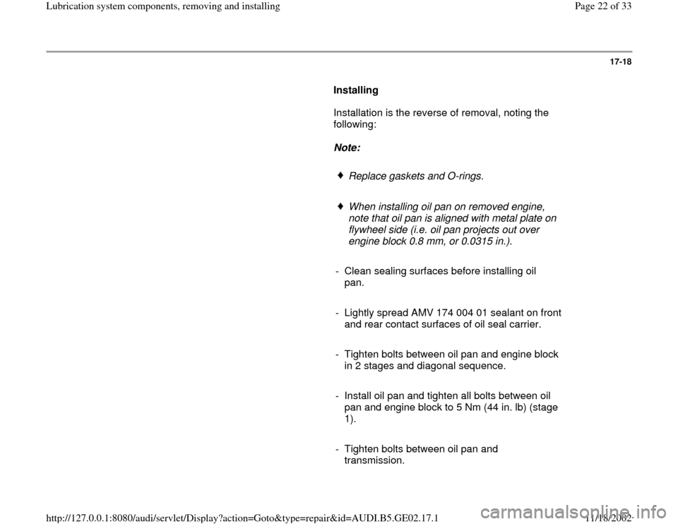 AUDI A3 1997 8L / 1.G AEB ATW Engines Lubrication System Components Workshop Manual 17-18
      
Installing  
      Installation is the reverse of removal, noting the 
following:  
     
Note:  
     
Replace gaskets and O-rings.
     When installing oil pan on removed engine, 
note 