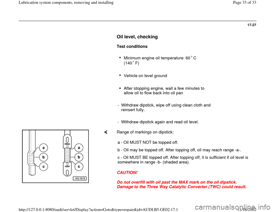 AUDI A4 1997 B5 / 1.G AEB ATW Engines Lubrication System Components Workshop Manual 17-27
      
Oil level, checking
 
     
Test conditions 
     
Minimum engine oil temperature: 60 C 
(140 F) 
     
Vehicle on level ground 
     After stopping engine, wait a few minutes to 
allow o