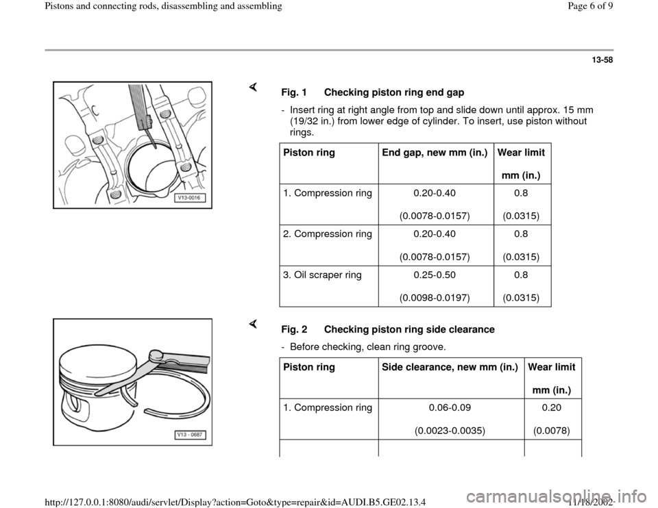 AUDI A4 1997 B5 / 1.G AEB ATW Engines Pistons And Connecting Rods Workshop Manual 13-58
 
    
Fig. 1  Checking piston ring end gap
-  Insert ring at right angle from top and slide down until approx. 15 mm 
(19/32 in.) from lower edge of cylinder. To insert, use piston without 
rin