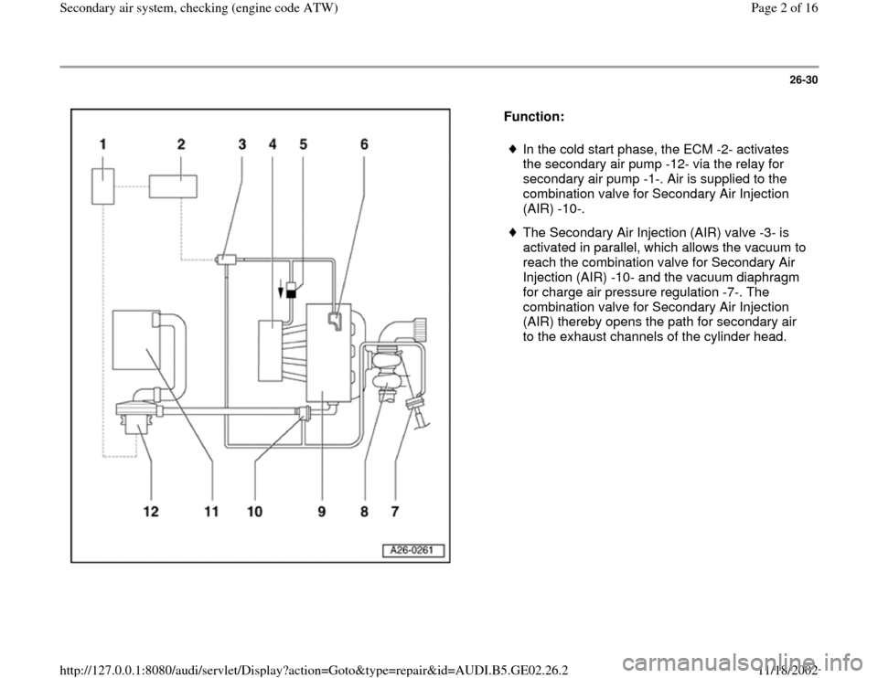 AUDI A4 1996 B5 / 1.G AEB ATW Engines Secondary Air System Workshop Manual 26-30
 
  
Function:  
 
In the cold start phase, the ECM -2- activates 
the secondary air pump -12- via the relay for 
secondary air pump -1-. Air is supplied to the 
combination valve for Secondary 