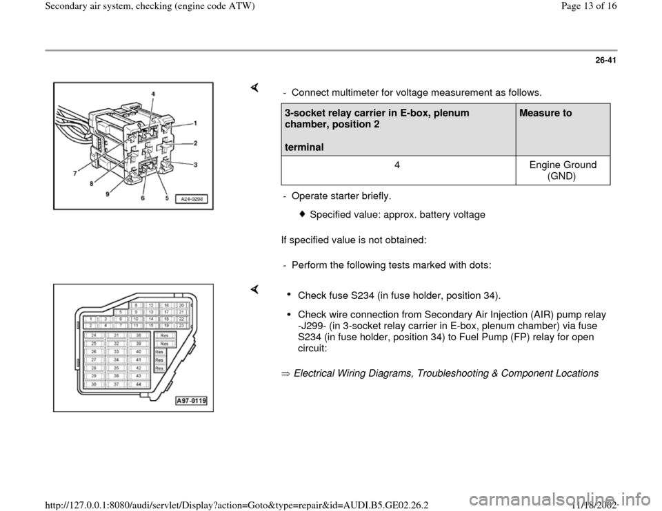 AUDI A3 2000 8L / 1.G AEB ATW Engines Secondary Air System Workshop Manual 26-41
 
    
If specified value is not obtained:  -  Connect multimeter for voltage measurement as follows.3-socket relay carrier in E-box, plenum 
chamber, position 2  
terminal  
Measure to  
  
4  