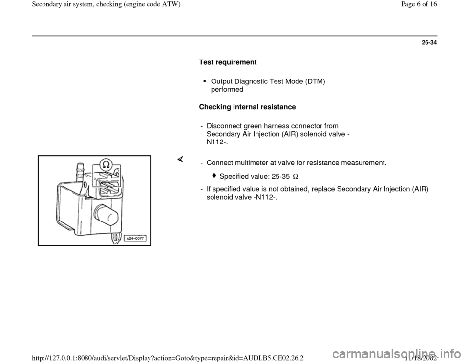 AUDI A4 1996 B5 / 1.G AEB ATW Engines Secondary Air System Workshop Manual 26-34
      
Test requirement 
     
Output Diagnostic Test Mode (DTM) 
performed 
     
Checking internal resistance  
     
-  Disconnect green harness connector from 
Secondary Air Injection (AIR) 
