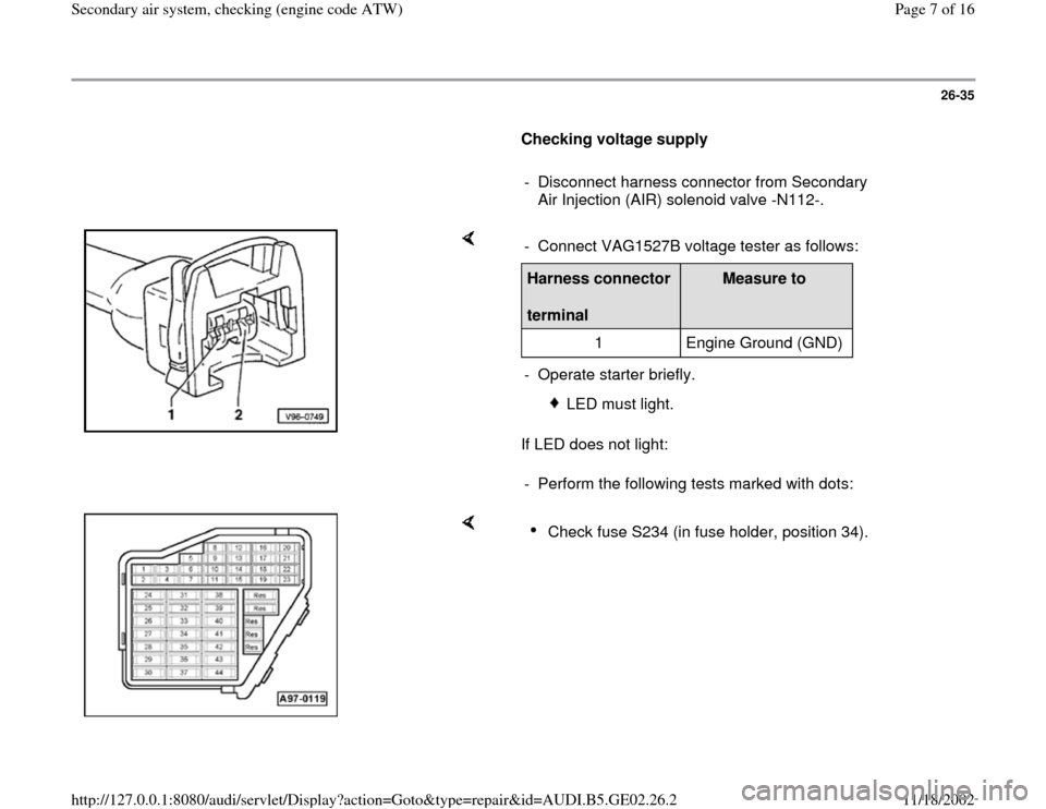 AUDI TT 2000 8N / 1.G AEB ATW Engines Secondary Air System Workshop Manual 26-35
      
Checking voltage supply  
     
-  Disconnect harness connector from Secondary 
Air Injection (AIR) solenoid valve -N112-. 
    
If LED does not light:  -  Connect VAG1527B voltage tester