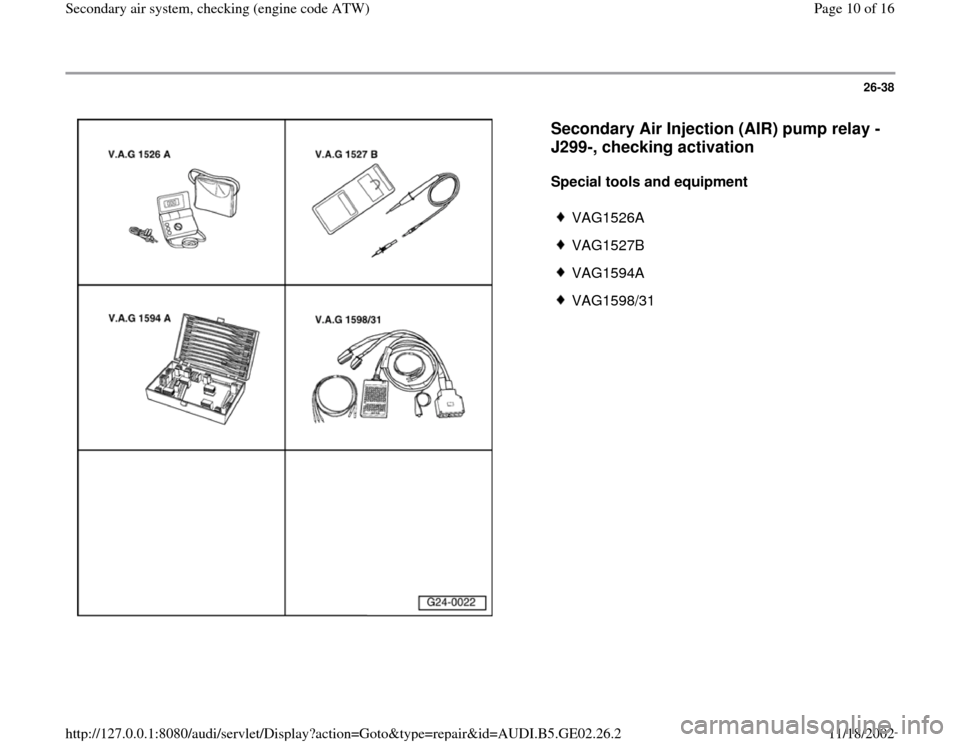 AUDI A3 2000 8L / 1.G AEB ATW Engines Secondary Air System Workshop Manual 26-38
 
  
Secondary Air Injection (AIR) pump relay -
J299-, checking activation
 
Special tools and equipment  
 
VAG1526A
 VAG1527B
 VAG1594A
 VAG1598/31
Pa
ge 10 of 16 Secondar
y air s
ystem, check