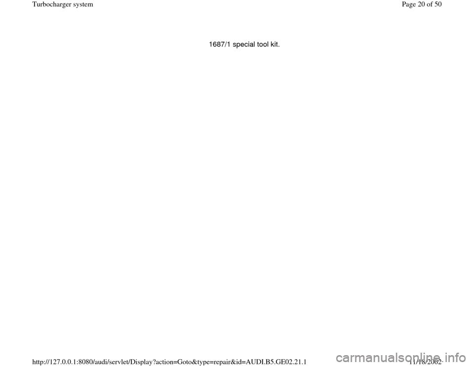 AUDI A3 1995 8L / 1.G AEB ATW Engines Turbocharger System Workshop Manual 1687/1 special tool kit. 
Pa
ge 20 of 50 Turbochar
ger s
ystem
11/18/2002 htt
p://127.0.0.1:8080/audi/servlet/Dis
play?action=Goto&t
yp
e=re
pair&id=AUDI.B5.GE02.21.1 