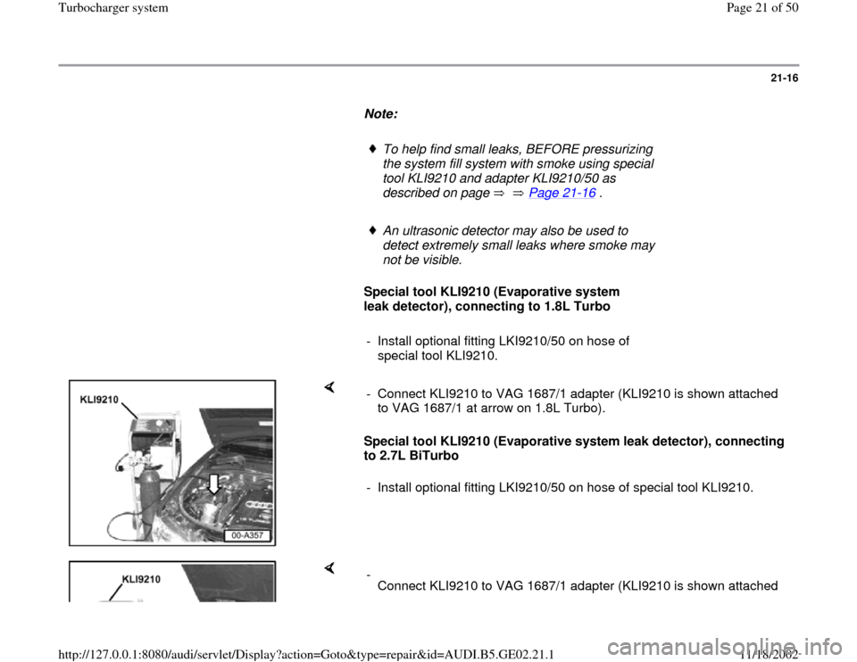AUDI A3 1995 8L / 1.G AEB ATW Engines Turbocharger System Workshop Manual 21-16
      
Note:  
     
To help find small leaks, BEFORE pressurizing 
the system fill system with smoke using special 
tool KLI9210 and adapter KLI9210/50 as 
described on page      Page 21
-16
 .