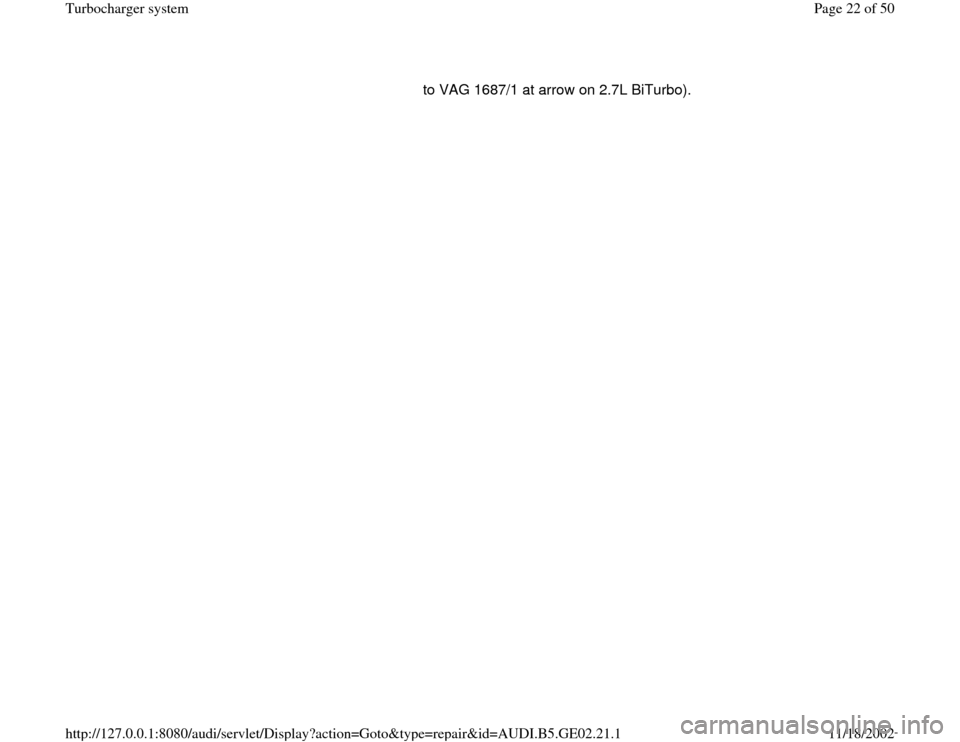 AUDI A3 1995 8L / 1.G AEB ATW Engines Turbocharger System Workshop Manual to VAG 1687/1 at arrow on 2.7L BiTurbo). 
Pa
ge 22 of 50 Turbochar
ger s
ystem
11/18/2002 htt
p://127.0.0.1:8080/audi/servlet/Dis
play?action=Goto&t
yp
e=re
pair&id=AUDI.B5.GE02.21.1 