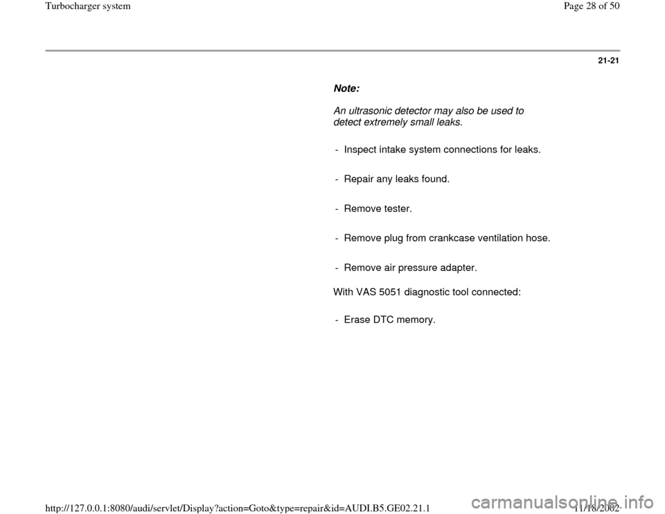 AUDI A3 1995 8L / 1.G AEB ATW Engines Turbocharger System Workshop Manual 21-21
      
Note:  
     An ultrasonic detector may also be used to 
detect extremely small leaks. 
     
-  Inspect intake system connections for leaks.
     
-  Repair any leaks found.
     
- Remo