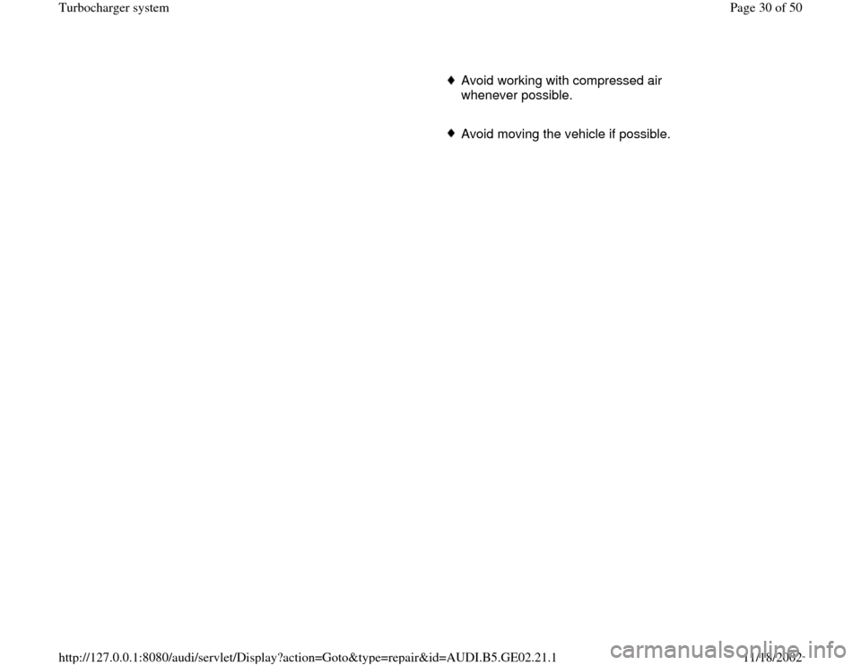 AUDI A3 1995 8L / 1.G AEB ATW Engines Turbocharger System Workshop Manual  
Avoid working with compressed air 
whenever possible. 
     
 Avoid moving the vehicle if possible.
Pa
ge 30 of 50 Turbochar
ger s
ystem
11/18/2002 htt
p://127.0.0.1:8080/audi/servlet/Dis
play?actio