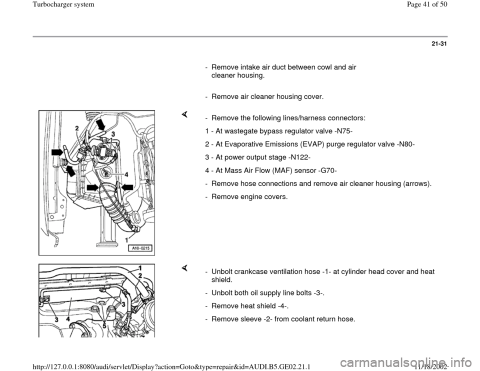 AUDI A3 1995 8L / 1.G AEB ATW Engines Turbocharger System Workshop Manual 21-31
      
-  Remove intake air duct between cowl and air 
cleaner housing. 
     
-  Remove air cleaner housing cover.
    
-  Remove the following lines/harness connectors:
1 - At wastegate bypass