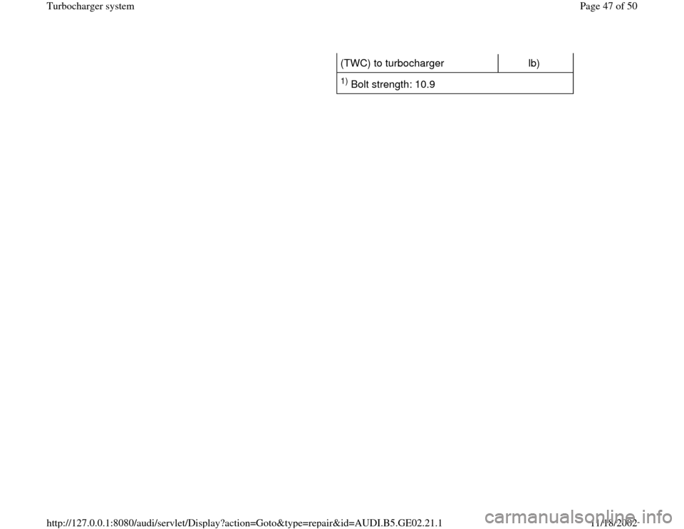 AUDI A3 1995 8L / 1.G AEB ATW Engines Turbocharger System Workshop Manual (TWC) to turbocharger   lb)  1) Bolt strength: 10.9  
Pa
ge 47 of 50 Turbochar
ger s
ystem
11/18/2002 htt
p://127.0.0.1:8080/audi/servlet/Dis
play?action=Goto&t
yp
e=re
pair&id=AUDI.B5.GE02.21.1 
