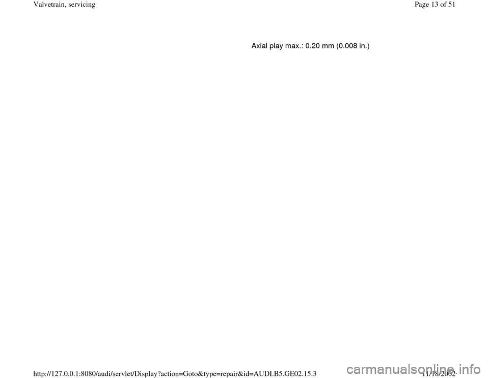 AUDI A4 1997 B5 / 1.G AEB ATW Engines Valvetrain Servicing Workshop Manual    Axial play max.: 0.20 mm (0.008 in.)
Pa
ge 13 of 51 Valvetrain, servicin
g
11/18/2002 htt
p://127.0.0.1:8080/audi/servlet/Dis
play?action=Goto&t
yp
e=re
pair&id=AUDI.B5.GE02.15.3 