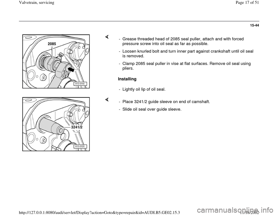 AUDI A4 1997 B5 / 1.G AEB ATW Engines Valvetrain Servicing Workshop Manual 15-44
 
    
Installing   -  Grease threaded head of 2085 seal puller, attach and with forced 
pressure screw into oil seal as far as possible. 
-  Loosen knurled bolt and turn inner part against cran