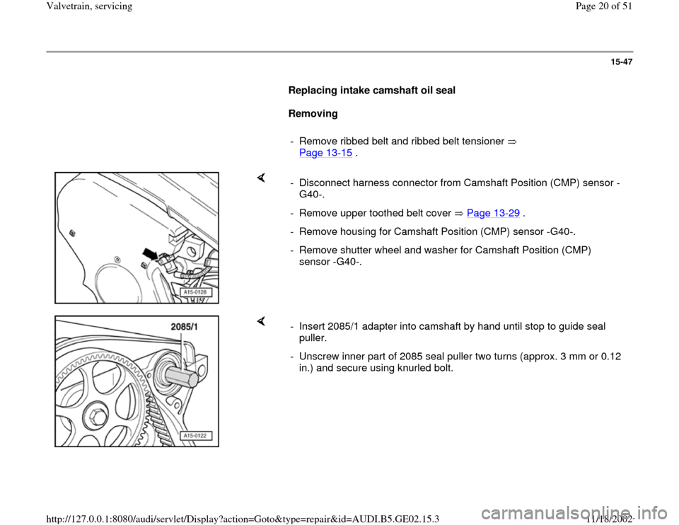 AUDI A6 1999 C5 / 2.G AEB ATW Engines Valvetrain Servicing Workshop Manual 15-47
      
Replacing intake camshaft oil seal  
     
Removing 
     
-  Remove ribbed belt and ribbed belt tensioner   
Page 13
-15
 . 
    
-  Disconnect harness connector from Camshaft Position (