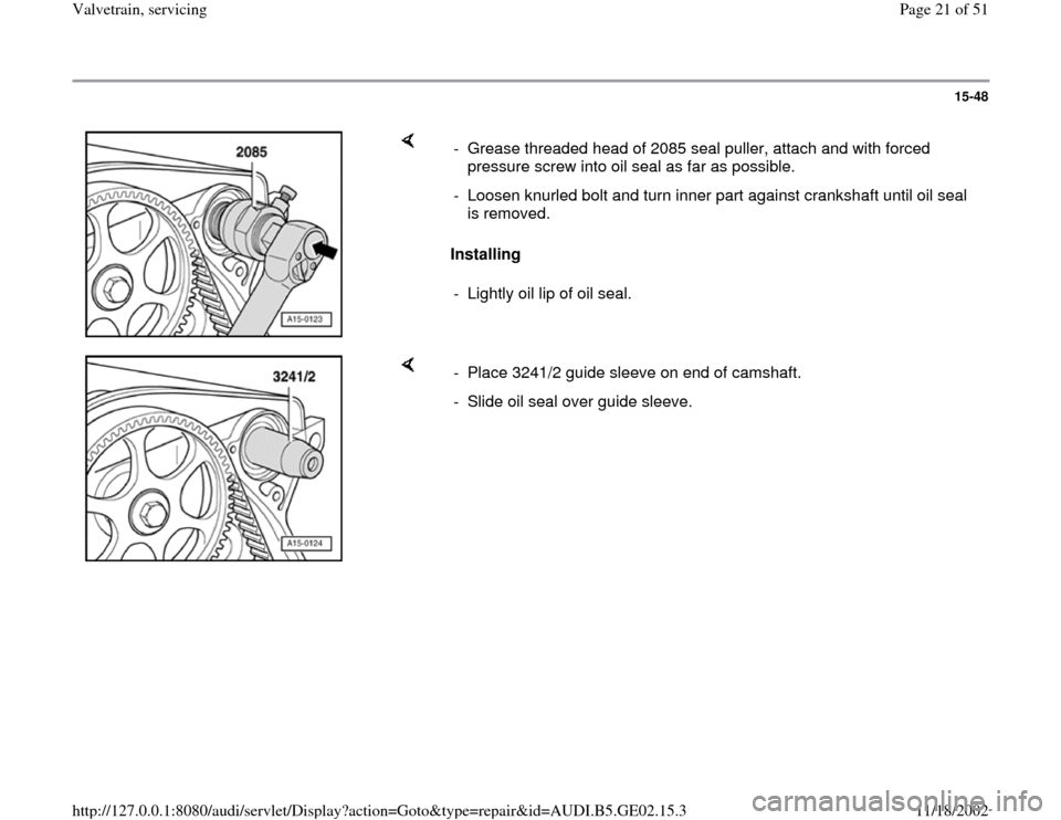 AUDI A4 1997 B5 / 1.G AEB ATW Engines Valvetrain Servicing Workshop Manual 15-48
 
    
Installing  -  Grease threaded head of 2085 seal puller, attach and with forced 
pressure screw into oil seal as far as possible. 
-  Loosen knurled bolt and turn inner part against crank
