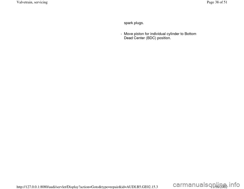 AUDI A4 1997 B5 / 1.G AEB ATW Engines Valvetrain Servicing Workshop Manual spark plugs. 
     
-  Move piston for individual cylinder to Bottom 
Dead Center (BDC) position. 
Pa
ge 38 of 51 Valvetrain, servicin
g
11/18/2002 htt
p://127.0.0.1:8080/audi/servlet/Dis
play?action=