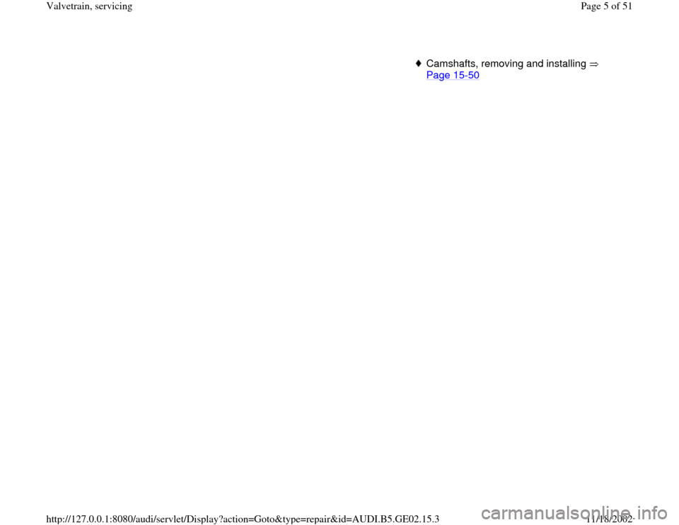 AUDI A4 1997 B5 / 1.G AEB ATW Engines Valvetrain Servicing Workshop Manual Camshafts, removing and installing   
Page 15
-50
 
Pa
ge 5 of 51 Valvetrain, servicin
g
11/18/2002 htt
p://127.0.0.1:8080/audi/servlet/Dis
play?action=Goto&t
yp
e=re
pair&id=AUDI.B5.GE02.15.3 