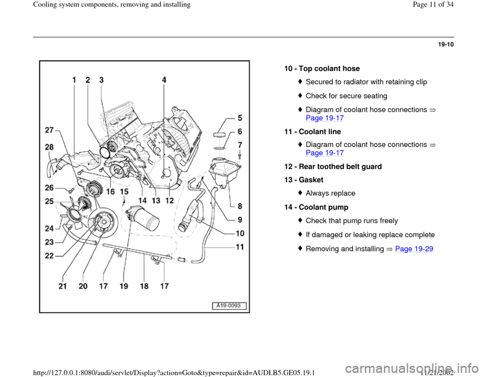 AUDI A4 1998 B5 / 1.G APB Engine Cooling System Components 19-10
 
  
10 - 
Top coolant hose 
Secured to radiator with retaining clipCheck for secure seatingDiagram of coolant hose connections   
Page 19
-17
 
11 - 
Coolant line 
Diagram of coolant hose conne