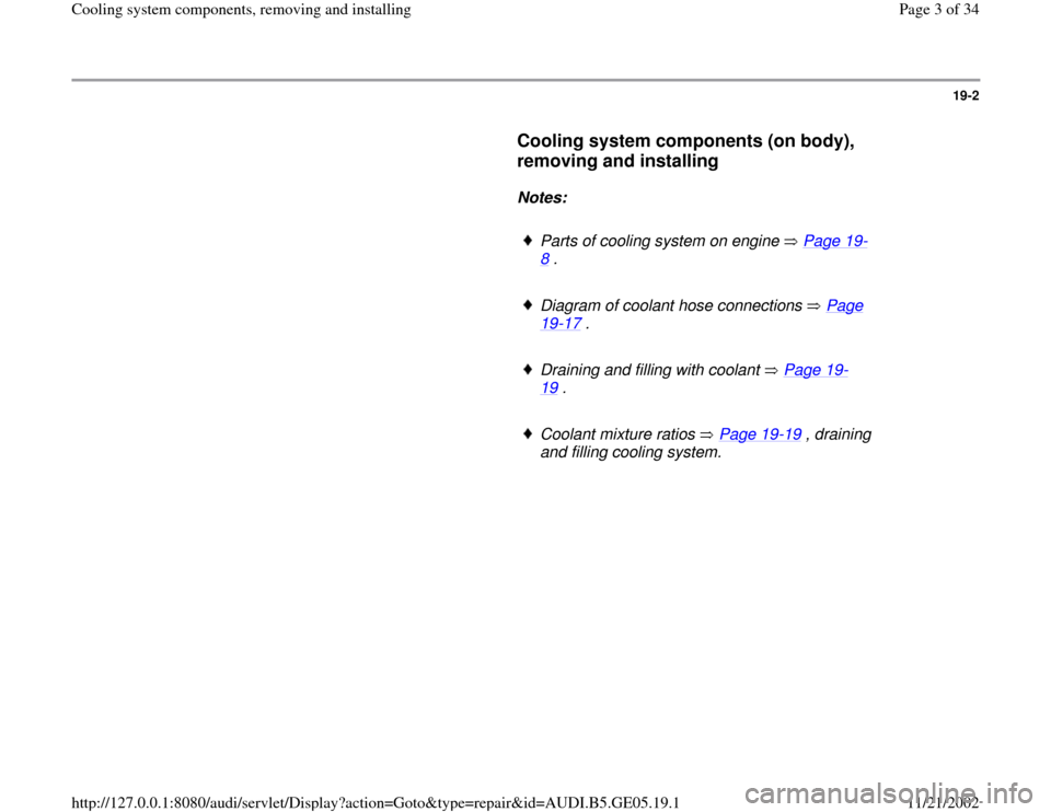 AUDI A4 1998 B5 / 1.G APB Engine Cooling System Components 19-2
      
Cooling system components (on body), 
removing and installing
 
     
Notes:  
     
Parts of cooling system on engine   Page 19
-
8 . 
     
Diagram of coolant hose connections   Page 19
