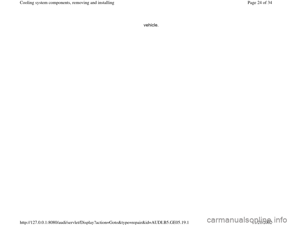 AUDI A4 1998 B5 / 1.G APB Engine Cooling System Components vehicle.  
Pa
ge 24 of 34 Coolin
g system com
ponents, removin
g and installin
g
11/21/2002 htt
p://127.0.0.1:8080/audi/servlet/Dis
play?action=Goto&t
yp
e=re
pair&id=AUDI.B5.GE05.19.1 