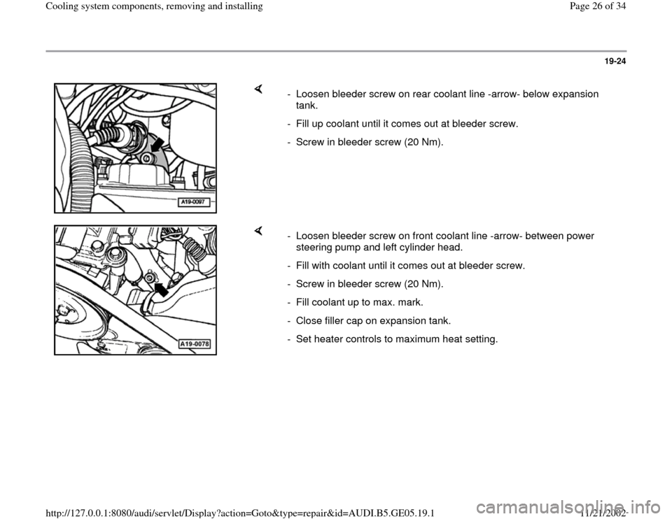 AUDI A4 1998 B5 / 1.G APB Engine Cooling System Components 19-24
 
    
-  Loosen bleeder screw on rear coolant line -arrow- below expansion 
tank. 
-  Fill up coolant until it comes out at bleeder screw. 
-  Screw in bleeder screw (20 Nm).
    
-  Loosen ble