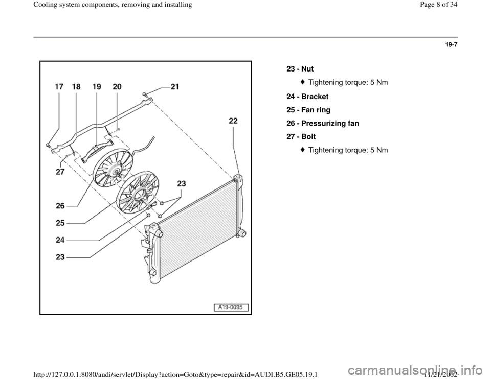 AUDI A4 1998 B5 / 1.G APB Engine Cooling System Components 19-7
 
  
23 - 
Nut 
Tightening torque: 5 Nm
24 - 
Bracket 
25 - 
Fan ring 
26 - 
Pressurizing fan 
27 - 
Bolt Tightening torque: 5 Nm
Pa
ge 8 of 34 Coolin
g system com
ponents, removin
g and installi